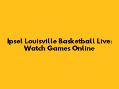Ipsel Louisville Basketball Live: Watch Games Online