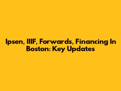 Ipsen, IIIF, Forwards, Financing In Boston: Key Updates