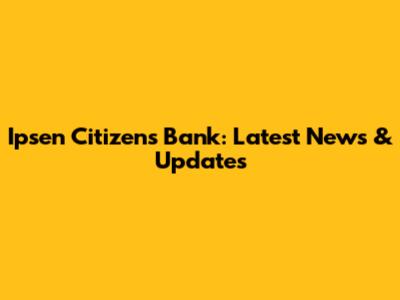 Ipsen Citizens Bank: Latest News & Updates