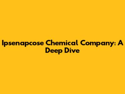 Ipsenapcose Chemical Company: A Deep Dive