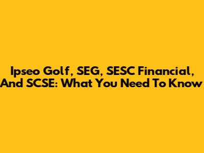 Ipseo Golf, SEG, SESC Financial, And SCSE: What You Need To Know