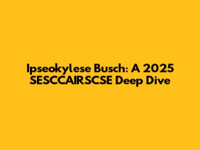 Ipseokylese Busch: A 2025 SESCCAIRSCSE Deep Dive