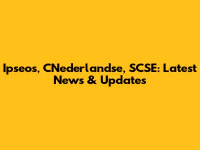 Ipseos, CNederlandse, SCSE: Latest News & Updates