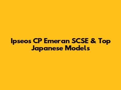 Ipseos CP Emeran SCSE & Top Japanese Models