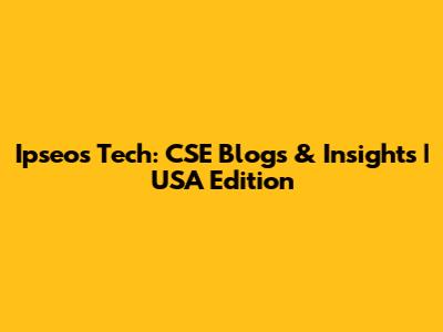 Ipseos Tech: CSE Blogs & Insights | USA Edition