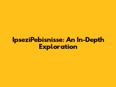IpseziPebisnisse: An In-Depth Exploration