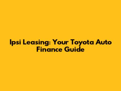 Ipsi Leasing: Your Toyota Auto Finance Guide