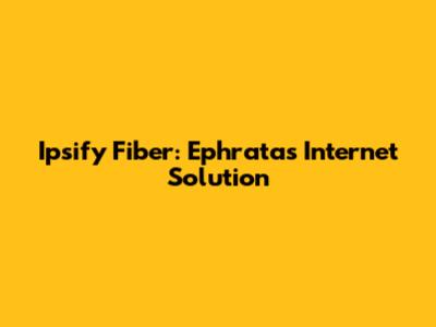 Ipsify Fiber: Ephrata's Internet Solution