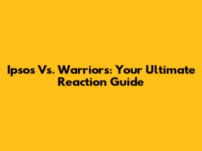 Ipsos Vs. Warriors: Your Ultimate Reaction Guide