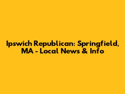 Ipswich Republican: Springfield, MA - Local News & Info