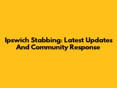 Ipswich Stabbing: Latest Updates And Community Response