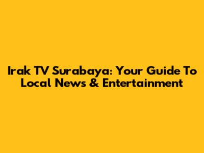 Irak TV Surabaya: Your Guide To Local News & Entertainment