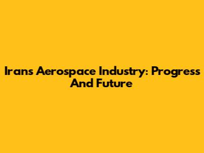 Iran's Aerospace Industry: Progress And Future