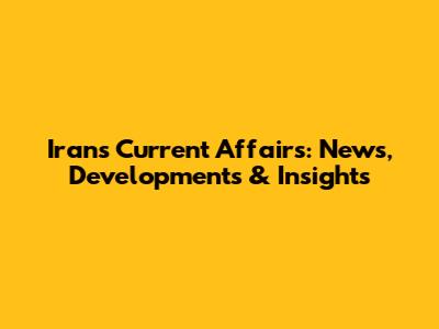Iran's Current Affairs: News, Developments & Insights