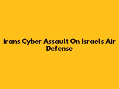 Iran's Cyber Assault On Israel's Air Defense