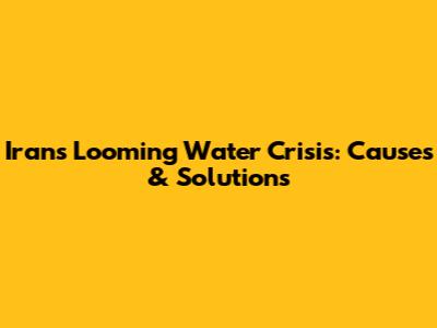 Iran's Looming Water Crisis: Causes & Solutions