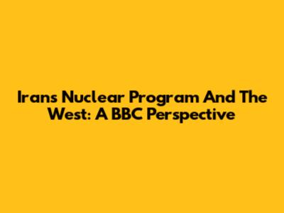 Iran's Nuclear Program And The West: A BBC Perspective