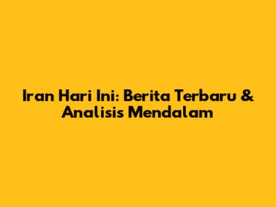 Iran Hari Ini: Berita Terbaru & Analisis Mendalam