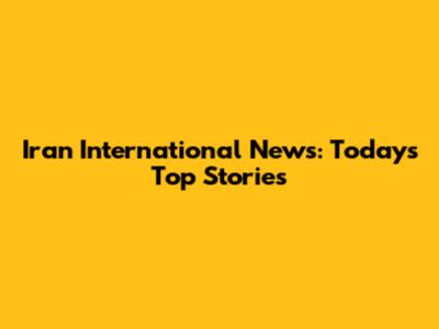 Iran International News: Today's Top Stories