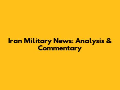 Iran Military News: Analysis & Commentary