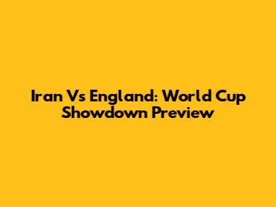 Iran Vs England: World Cup Showdown Preview