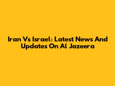 Iran Vs Israel: Latest News And Updates On Al Jazeera