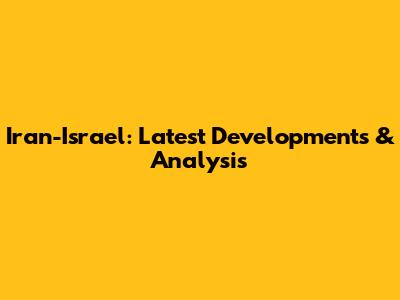 Iran-Israel: Latest Developments & Analysis