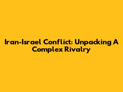 Iran-Israel Conflict: Unpacking A Complex Rivalry