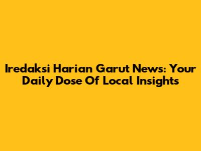 Iredaksi Harian Garut News: Your Daily Dose Of Local Insights