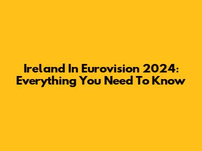 Ireland In Eurovision 2024: Everything You Need To Know