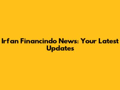 Irfan Financindo News: Your Latest Updates