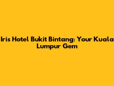Iris Hotel Bukit Bintang: Your Kuala Lumpur Gem