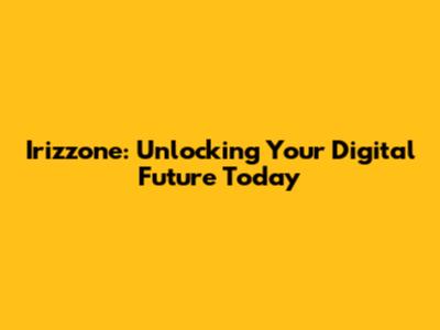 Irizzone: Unlocking Your Digital Future Today