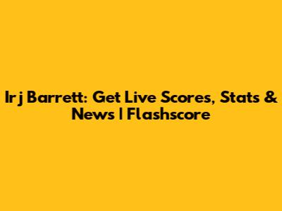 Irj Barrett: Get Live Scores, Stats & News | Flashscore