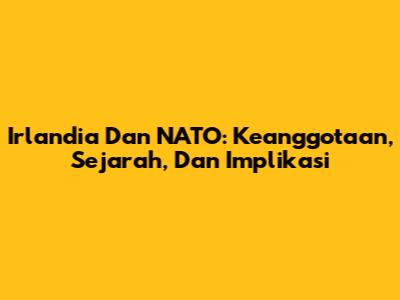 Irlandia Dan NATO: Keanggotaan, Sejarah, Dan Implikasi