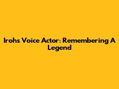 Iroh's Voice Actor: Remembering A Legend