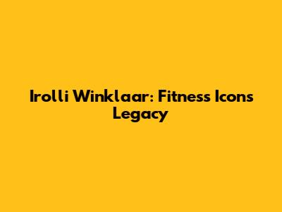Irolli Winklaar: Fitness Icon's Legacy