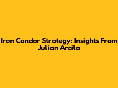 Iron Condor Strategy: Insights From Julian Arcila