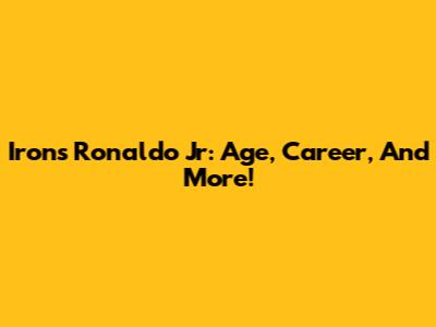 Irons Ronaldo Jr: Age, Career, And More!