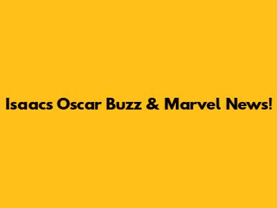 Isaac's Oscar Buzz & Marvel News!