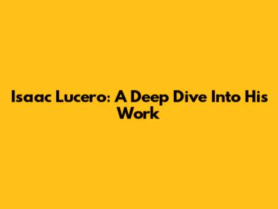Isaac Lucero: A Deep Dive Into His Work