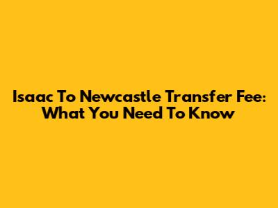 Isaac To Newcastle Transfer Fee: What You Need To Know