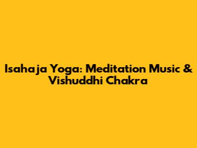 Isahaja Yoga: Meditation Music & Vishuddhi Chakra