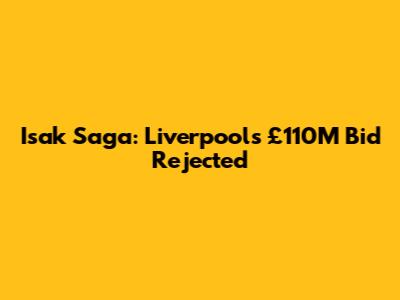 Isak Saga: Liverpool's £110M Bid Rejected