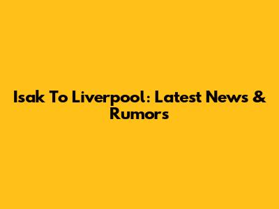 Isak To Liverpool: Latest News & Rumors