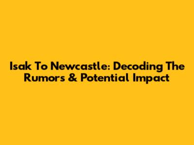 Isak To Newcastle: Decoding The Rumors & Potential Impact