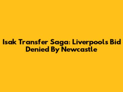 Isak Transfer Saga: Liverpool's Bid Denied By Newcastle