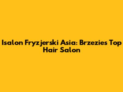 Isalon Fryzjerski Asia: Brzezie's Top Hair Salon