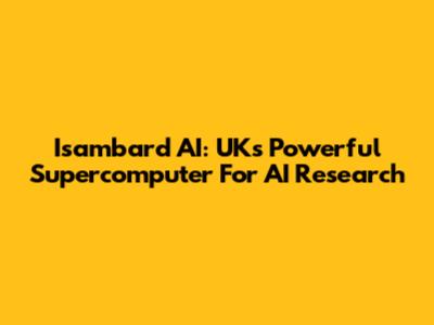 Isambard AI: UK's Powerful Supercomputer For AI Research