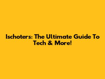 Ischoters: The Ultimate Guide To Tech & More!